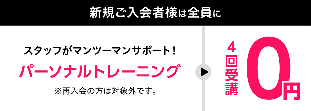 新規ご入会者様は全員に、スタッフがマンツーマンサポート!パーソナルトレーニング4回受講0円 ※再入会の方は対象外です。