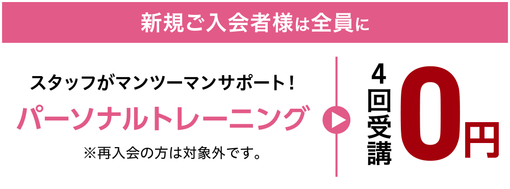 新規ご入会者様は全員に、スタッフがマンツーマンサポート!パーソナルトレーニング4回受講0円 ※再入会の方は対象外です。