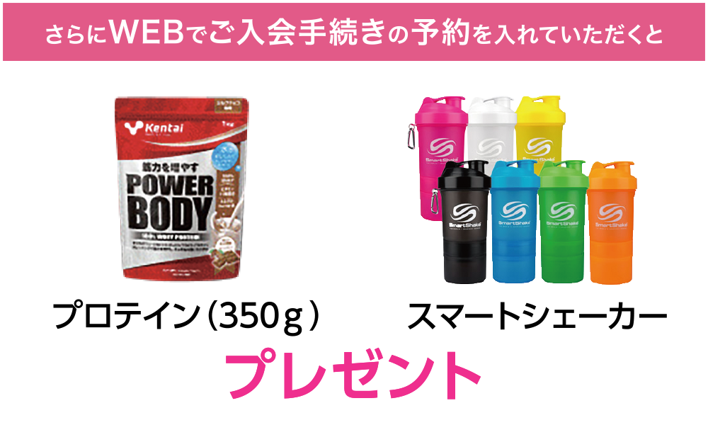 さらにWEBでご入会手続きの予約を入れていただくと、プロテイン(350g)/スマートシェーカープレゼント