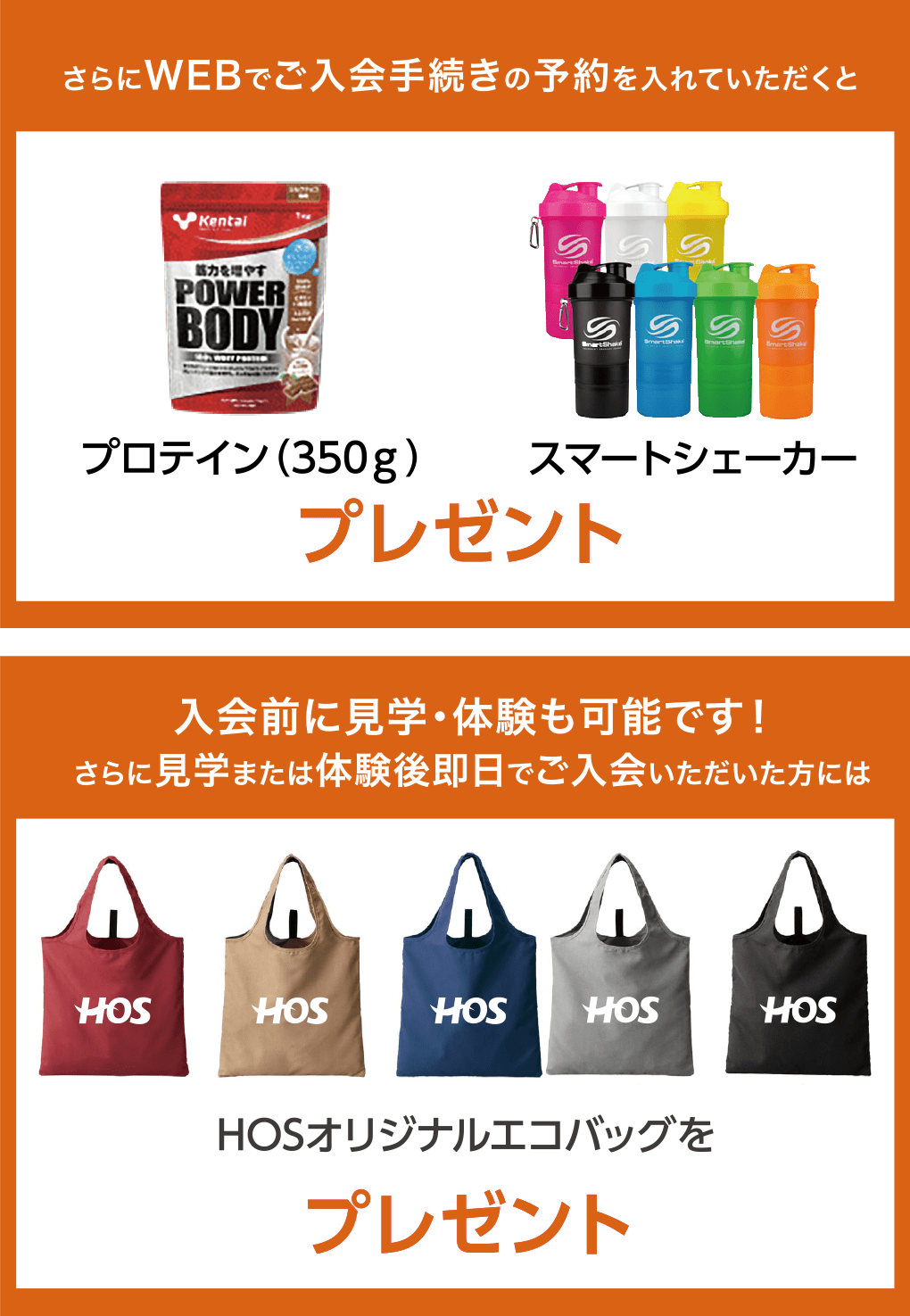 さらにWEBでご入会手続きの予約を入れていただくと、プロテイン(350g)・スマートシェーカープレゼント。入会前に見学・体験も可能です! さらに見学または体験後即日でご入会いただいた方にはHOSオリジナルエコバッグをプレゼント