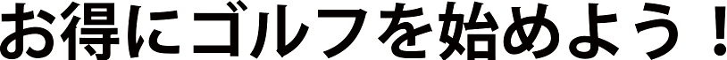 お得にゴルフを始めよう！