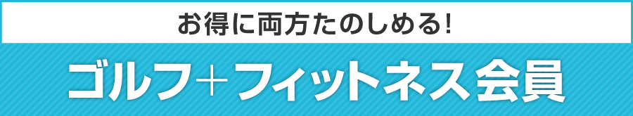 お得に両方たのしめる! ゴルフ＋フィットネス会員